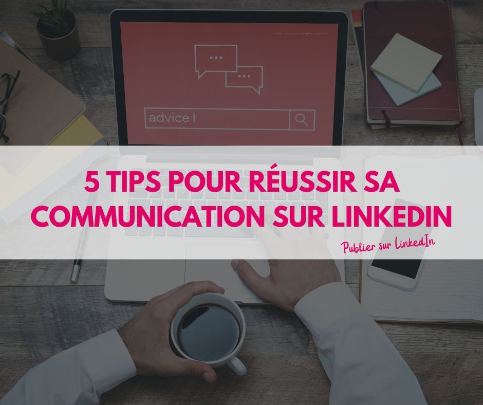5 tips pour réussir sa communication sur LinkedIn